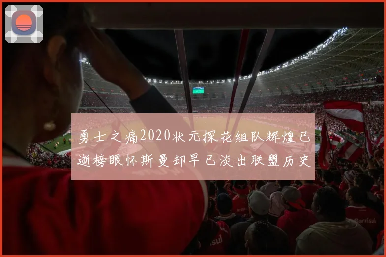勇士之痛2020状元探花组队辉煌已逝榜眼怀斯曼却早已淡出联盟历史舞台