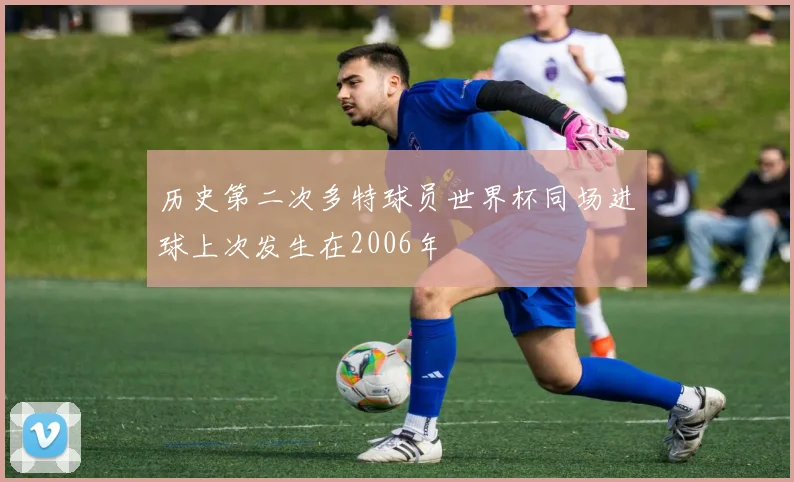 历史第二次多特球员世界杯同场进球上次发生在2006年