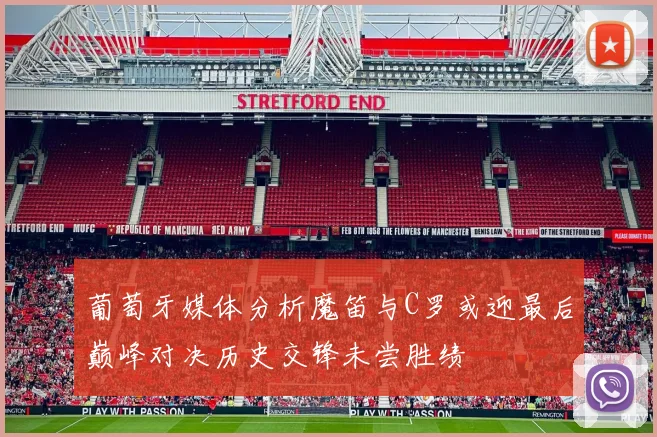 葡萄牙媒体分析魔笛与C罗或迎最后巅峰对决历史交锋未尝胜绩