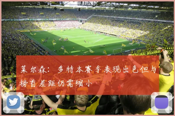 莱尔森：多特本赛季表现出色但与榜首差距仍需缩小
