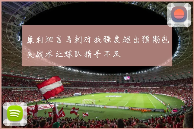 康利坦言马刺对抗强度超出预期包夹战术让球队措手不及