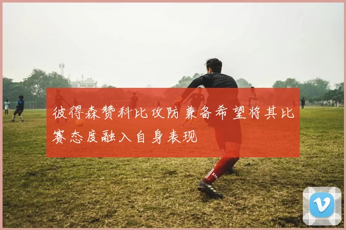 彼得森赞科比攻防兼备希望将其比赛态度融入自身表现