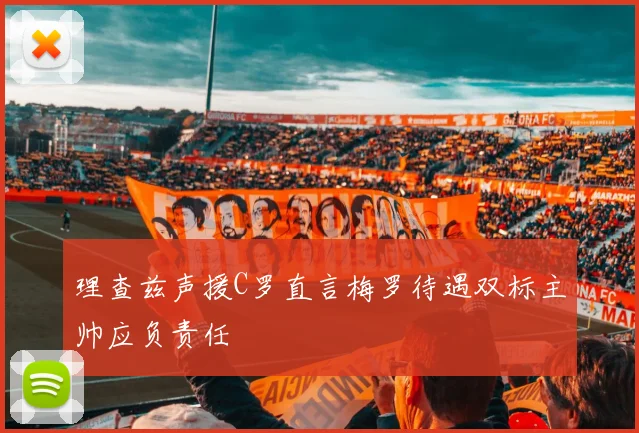 理查兹声援C罗直言梅罗待遇双标主帅应负责任