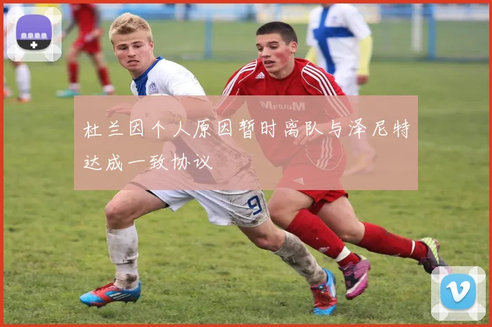 杜兰因个人原因暂时离队与泽尼特达成一致协议