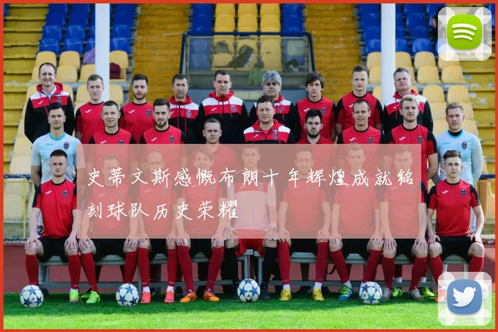 史蒂文斯感慨布朗十年辉煌成就铭刻球队历史荣耀