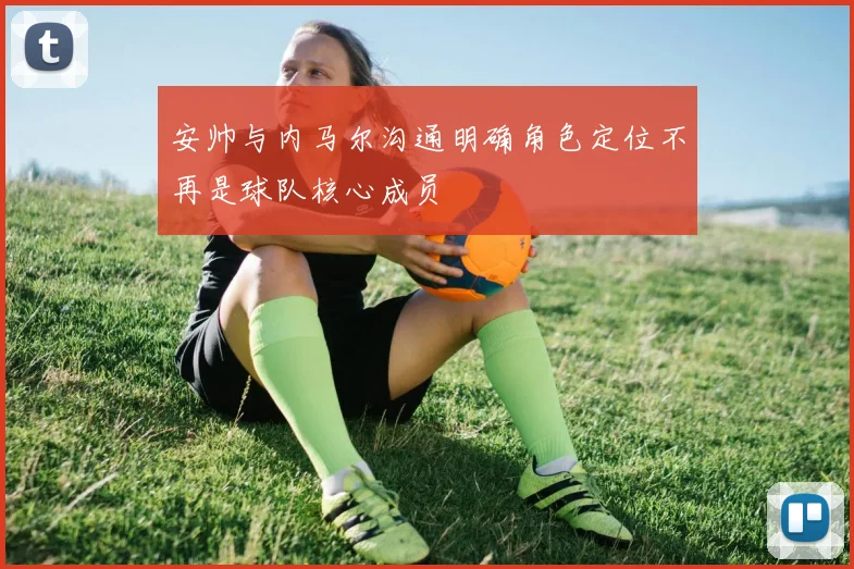 安帅与内马尔沟通明确角色定位不再是球队核心成员